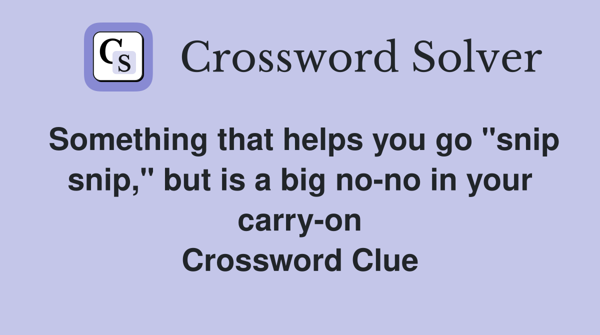 Something that helps you go "snip snip," but is a big no-no in your carry-on Crossword Clue