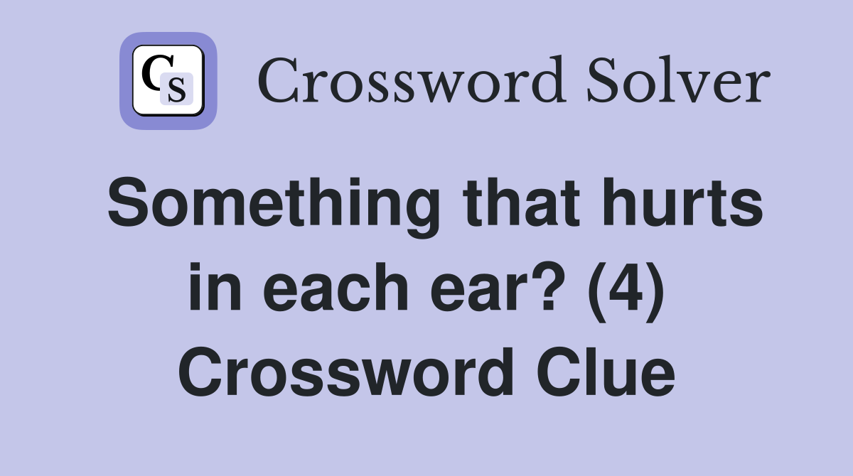 Something that hurts in each ear? (4) Crossword Clue