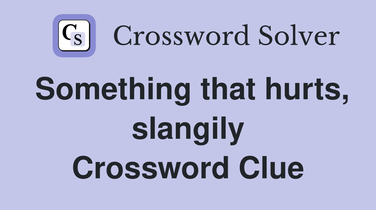Something that hurts, slangily Crossword Clue