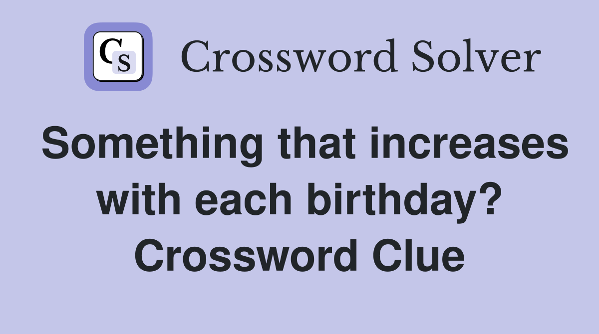 Something that increases with each birthday? Crossword Clue