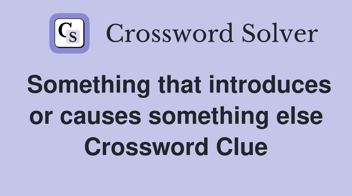 Something that introduces or causes something else Crossword Clue