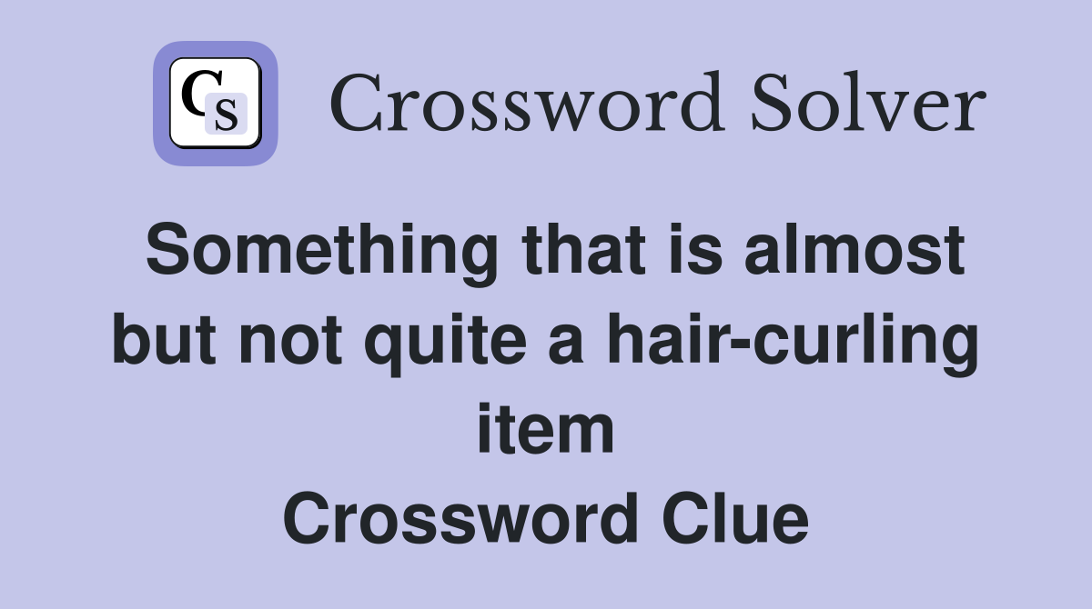Something that is almost but not quite a hair-curling item Crossword Clue