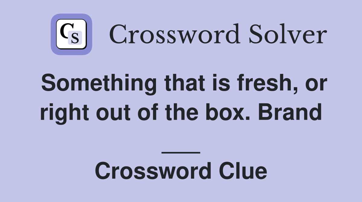 Something that is fresh, or right out of the box. Brand ___ Crossword Clue