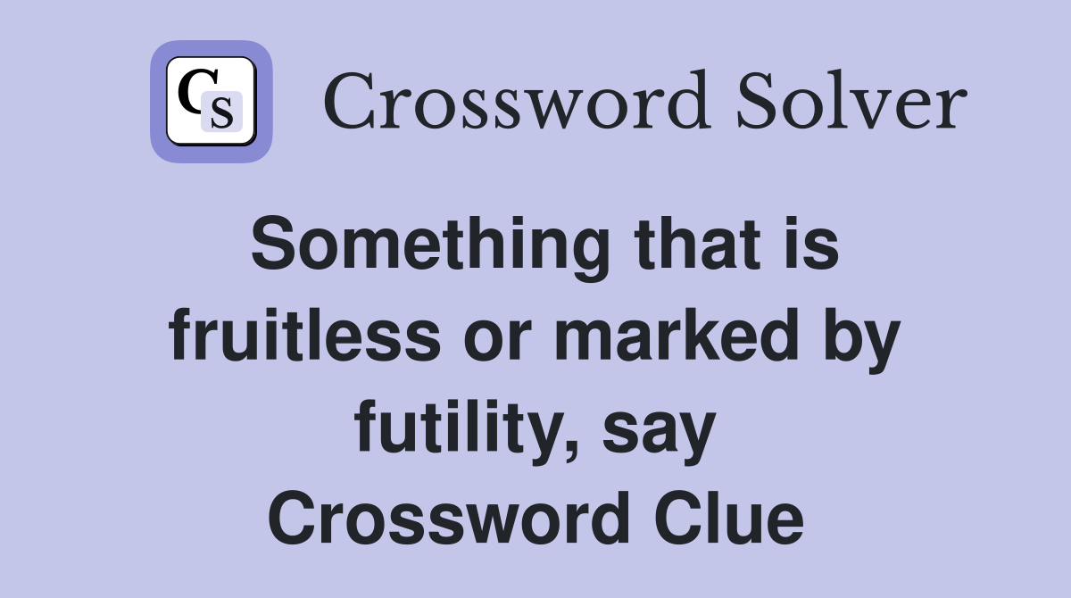 Something that is fruitless or marked by futility, say Crossword Clue