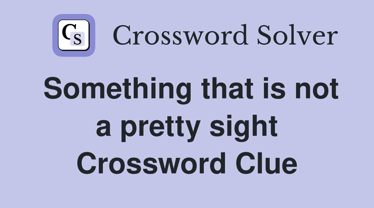 Something that is not a pretty sight Crossword Clue