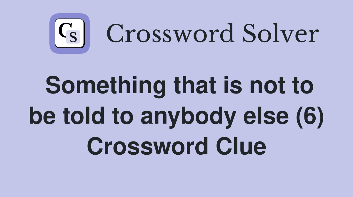 Something that is not to be told to anybody else (6) Crossword Clue