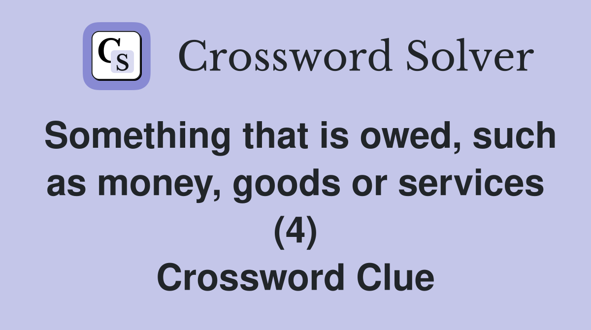 Something that is owed, such as money, goods or services (4) Crossword Clue