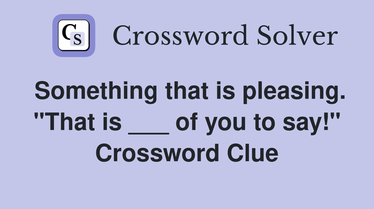 Something that is pleasing. "That is ___ of you to say!" Crossword Clue