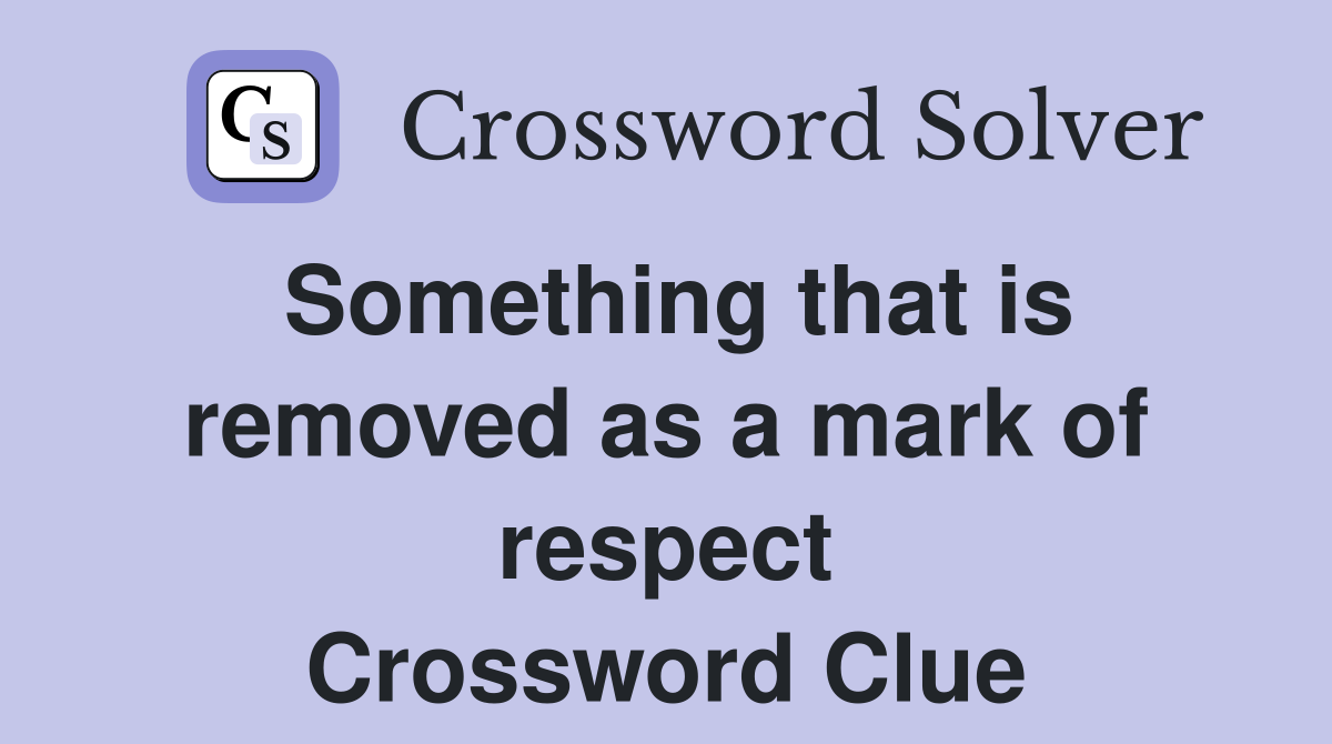 Something that is removed as a mark of respect Crossword Clue