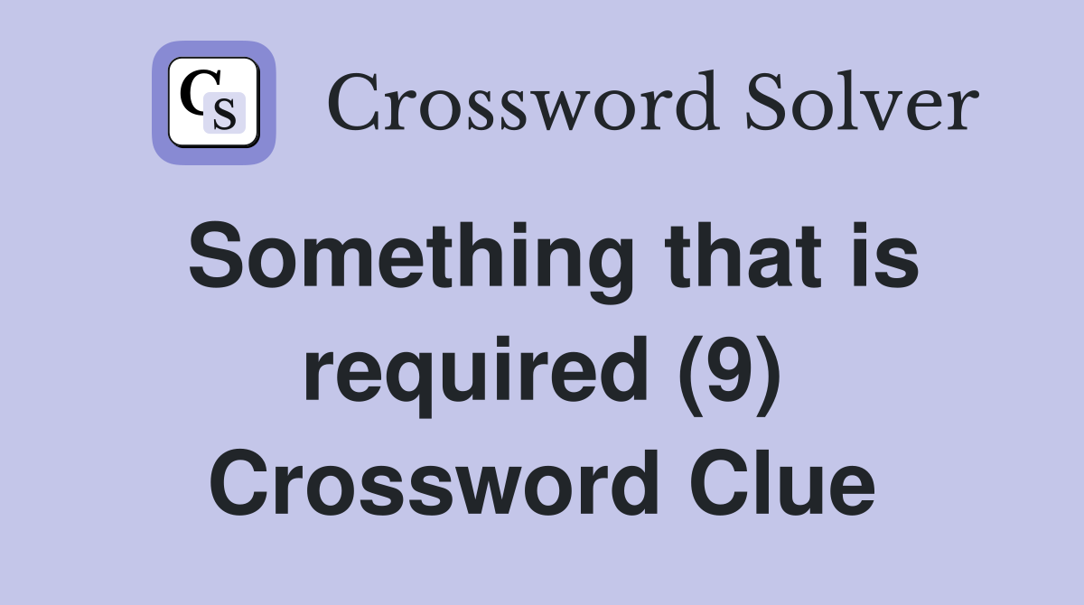 Something that is required (9) Crossword Clue