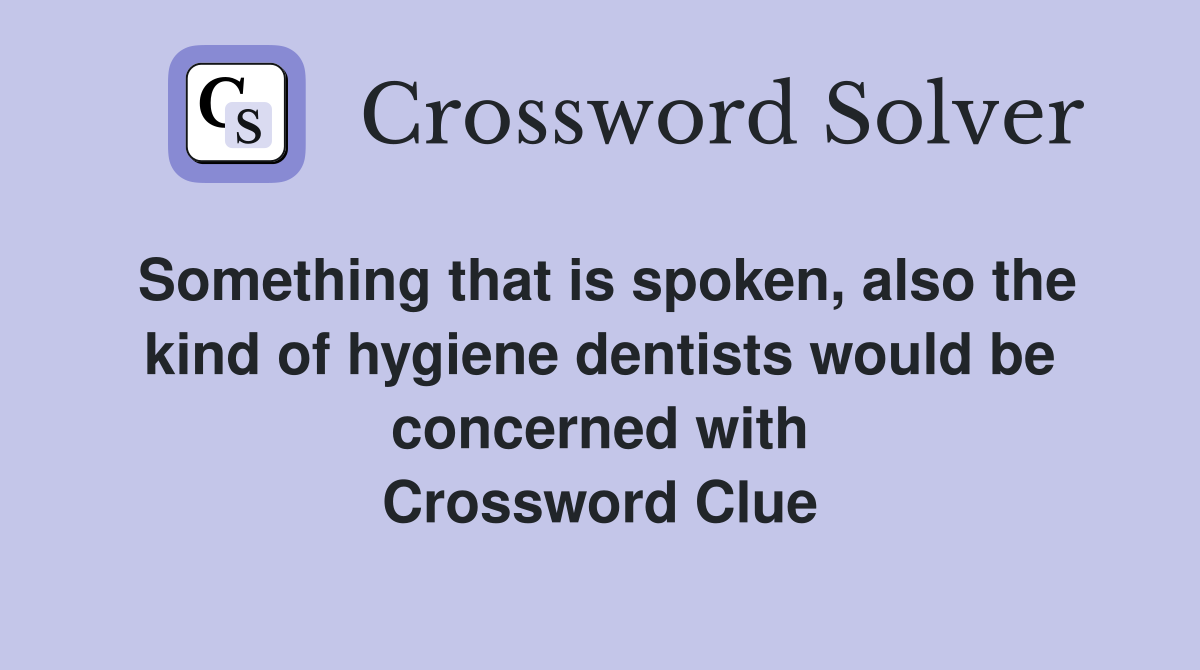 Something that is spoken, also the kind of hygiene dentists would be concerned with Crossword Clue
