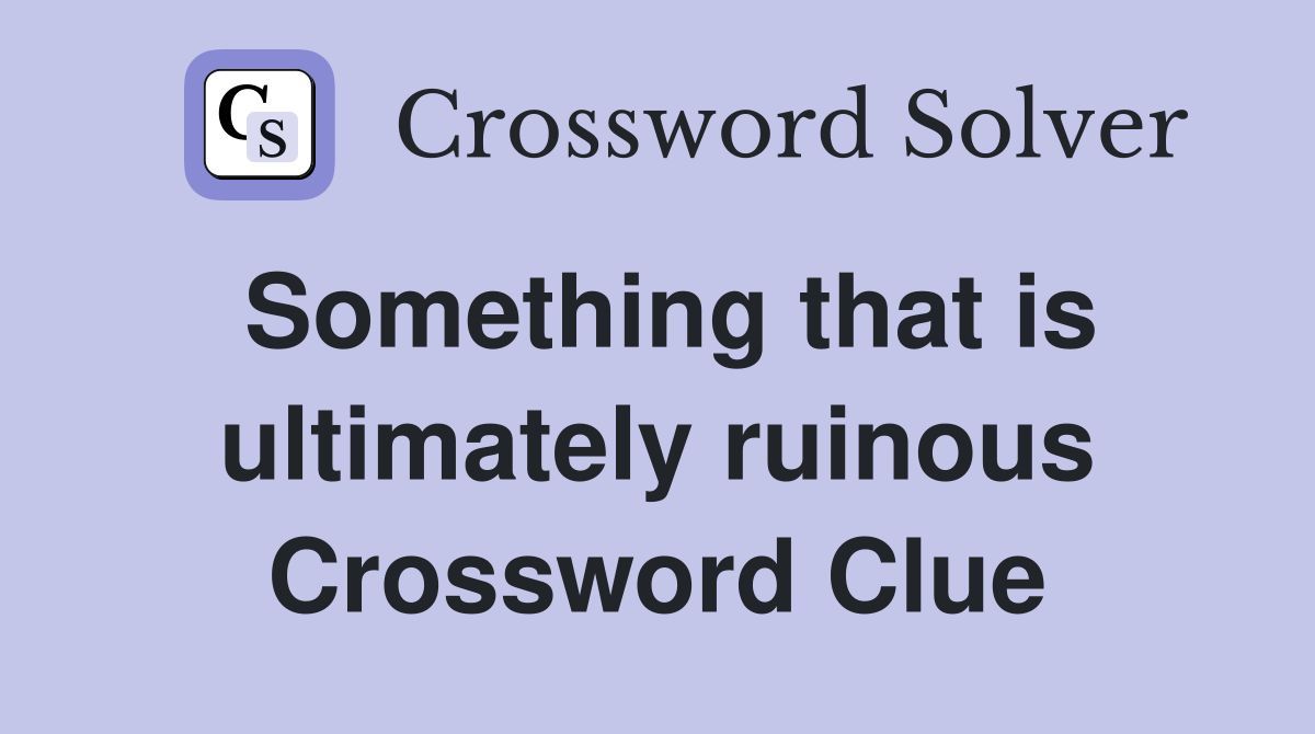 Something that is ultimately ruinous Crossword Clue
