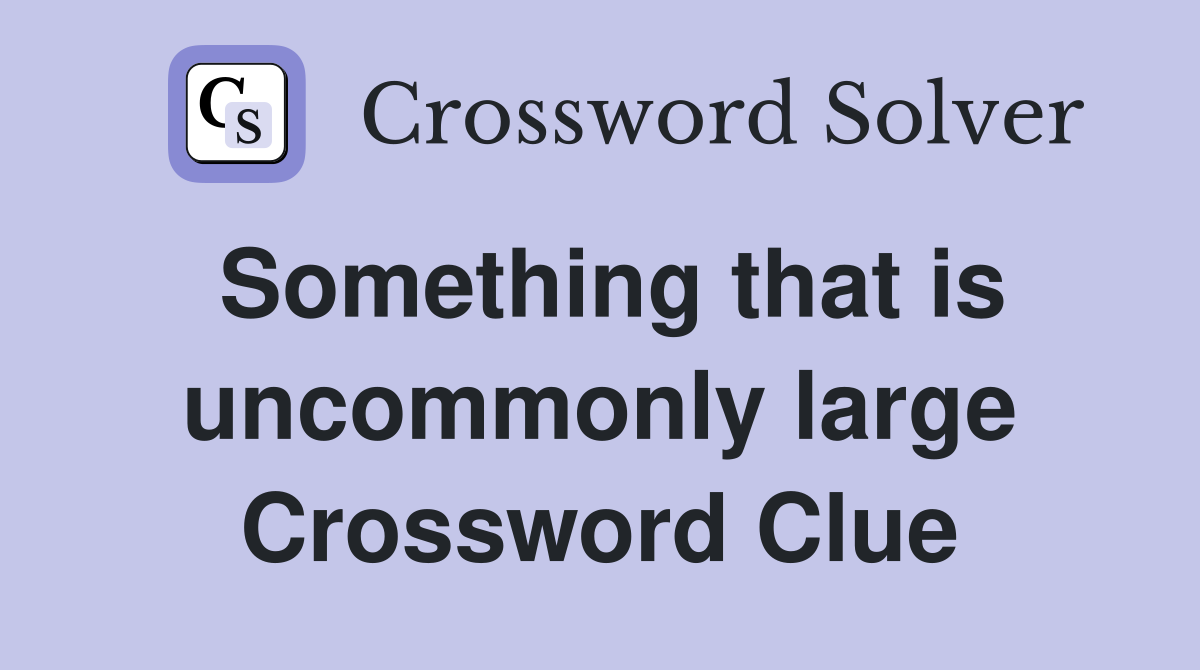 Something that is uncommonly large Crossword Clue