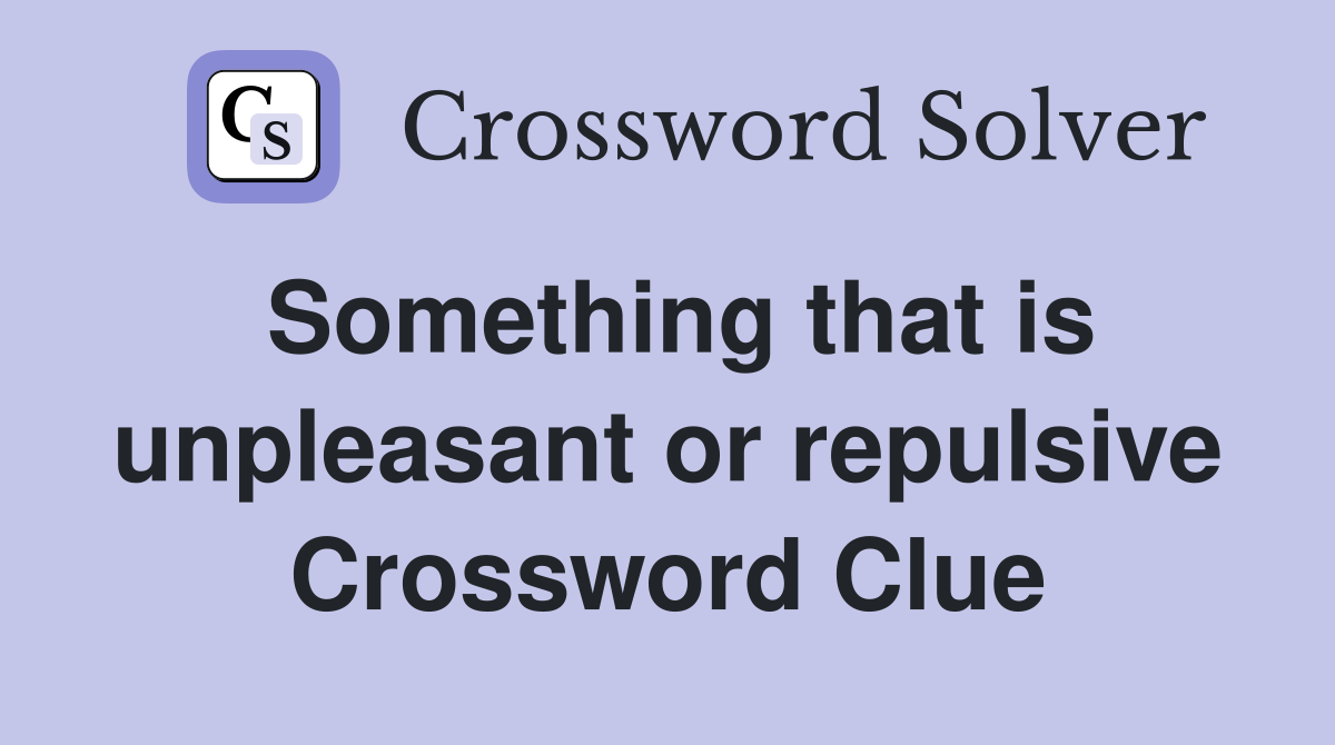 Something that is unpleasant or repulsive Crossword Clue