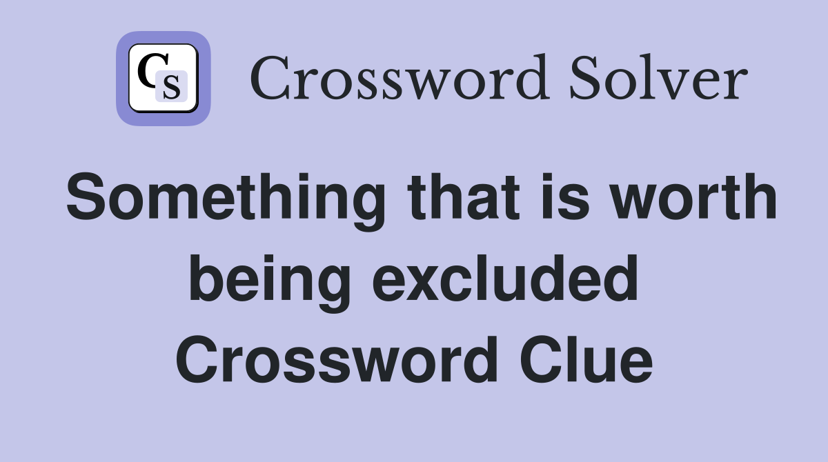 Something that is worth being excluded Crossword Clue