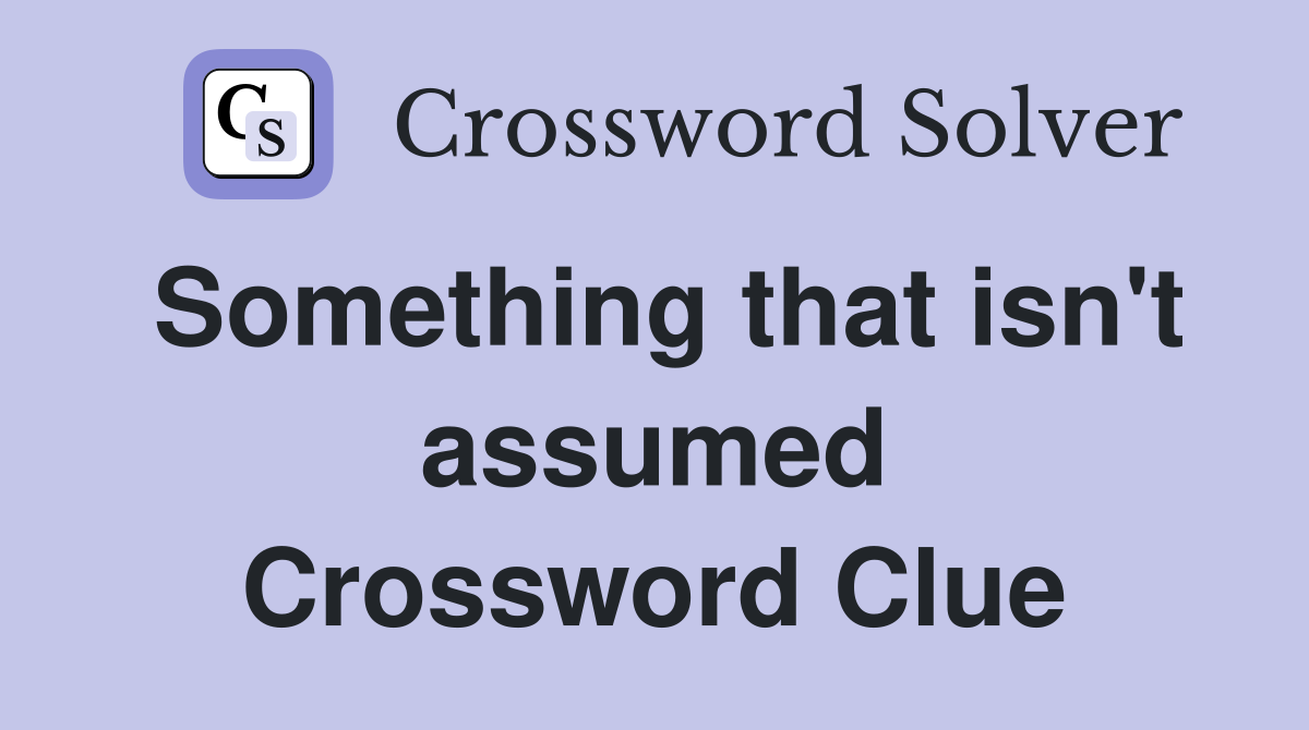 Something that isn't assumed Crossword Clue