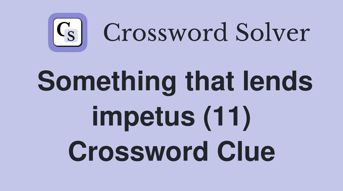 Something that lends impetus (11) Crossword Clue