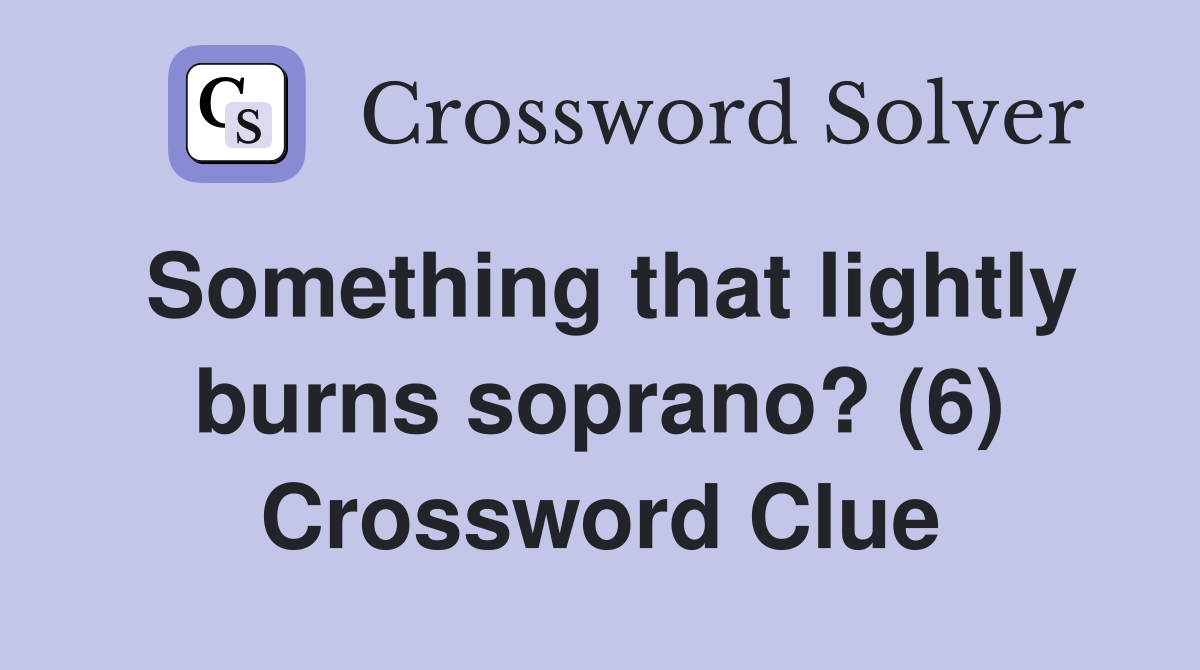 Something that lightly burns soprano? (6) Crossword Clue
