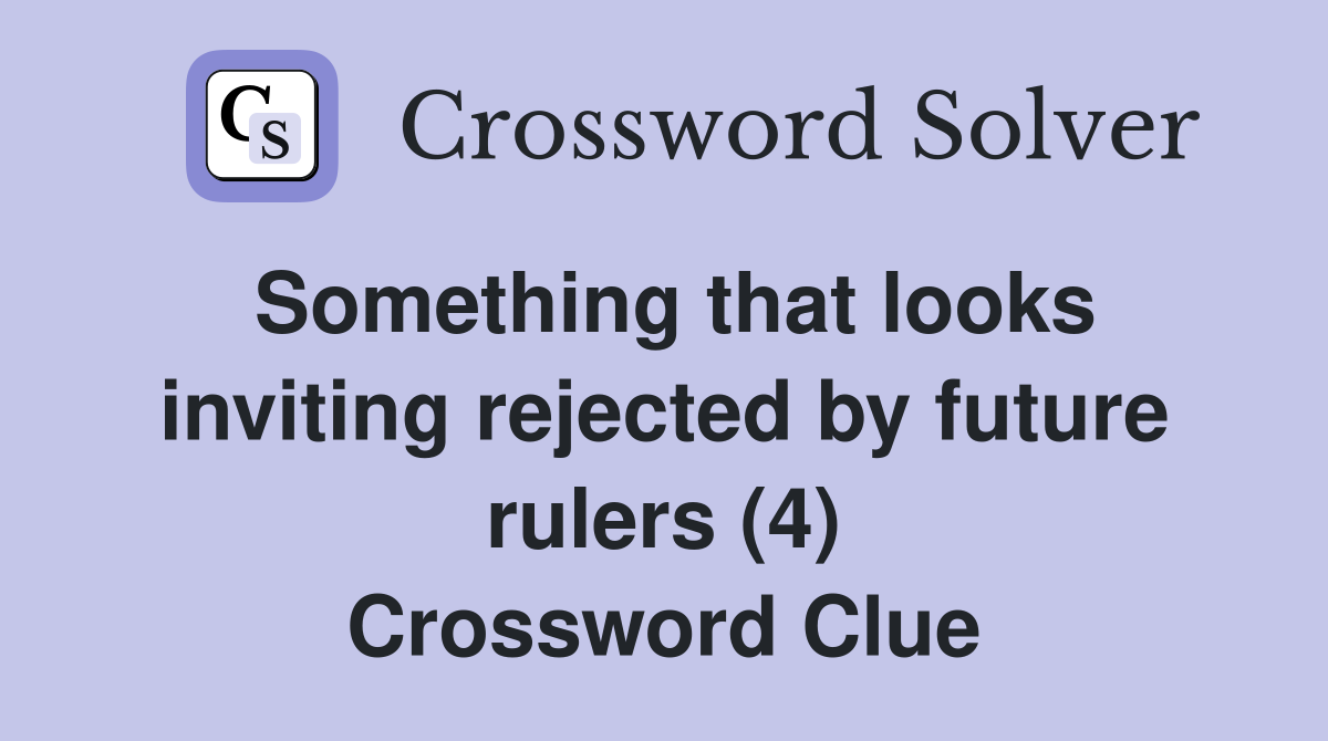 Something that looks inviting rejected by future rulers (4) Crossword Clue