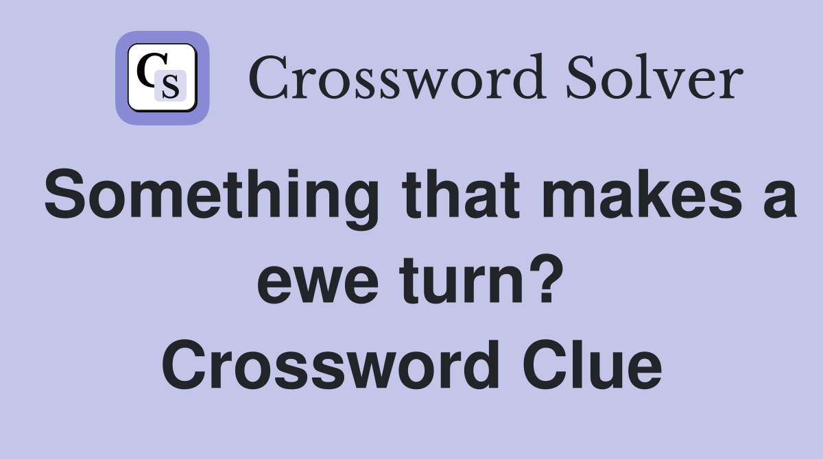 Something that makes a ewe turn? Crossword Clue