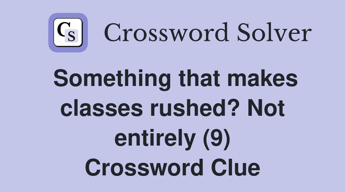 Something that makes classes rushed? Not entirely (9) Crossword Clue