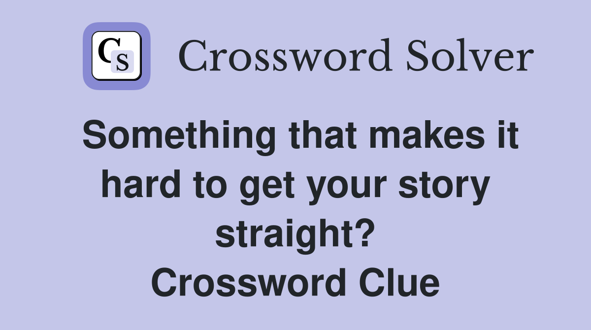 Something that makes it hard to get your story straight? Crossword Clue
