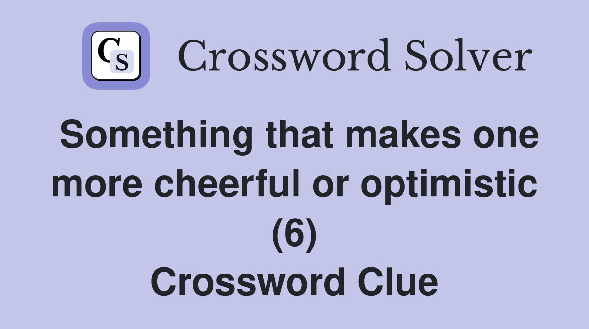 Something that makes one more cheerful or optimistic (6) Crossword Clue