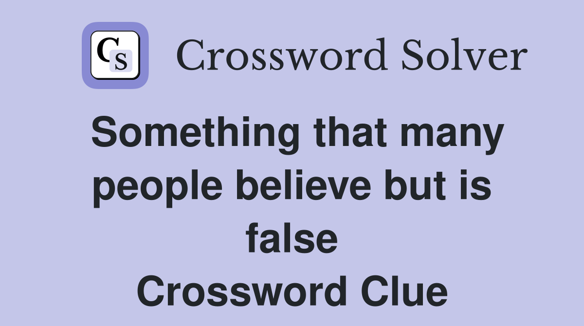Something that many people believe but is false Crossword Clue