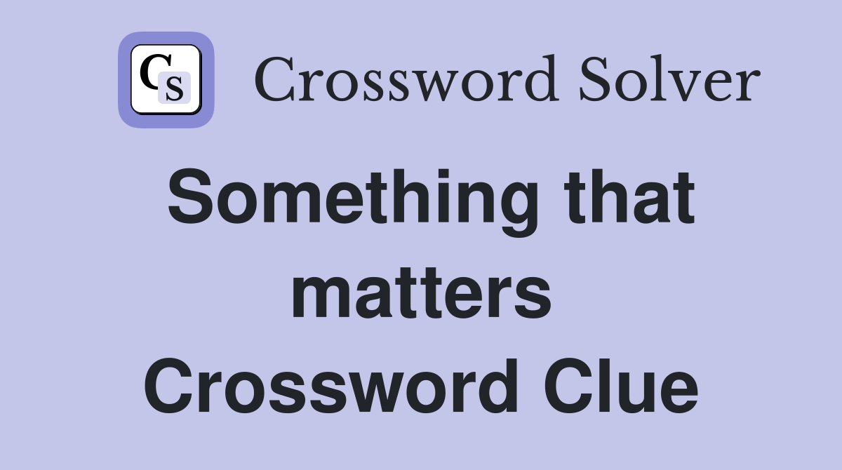 Something that matters Crossword Clue