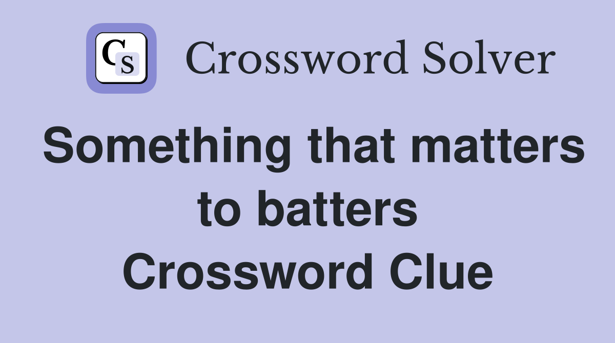 Something that matters to batters Crossword Clue