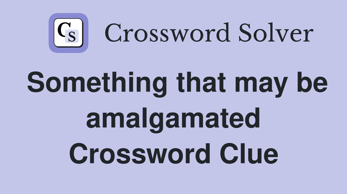 Something that may be amalgamated Crossword Clue