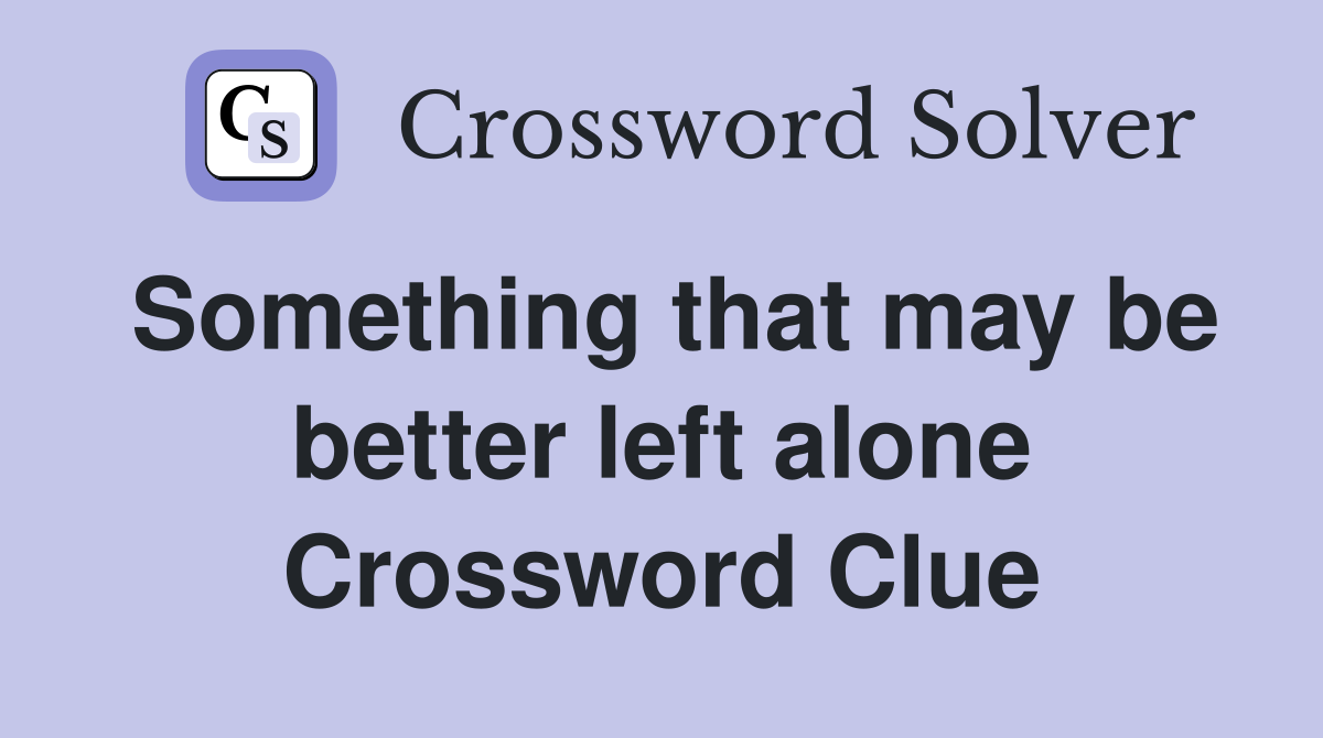 Something that may be better left alone Crossword Clue