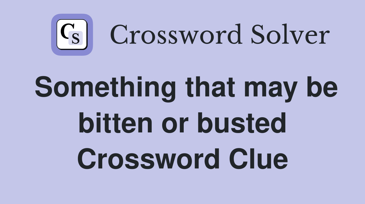 Something that may be bitten or busted Crossword Clue