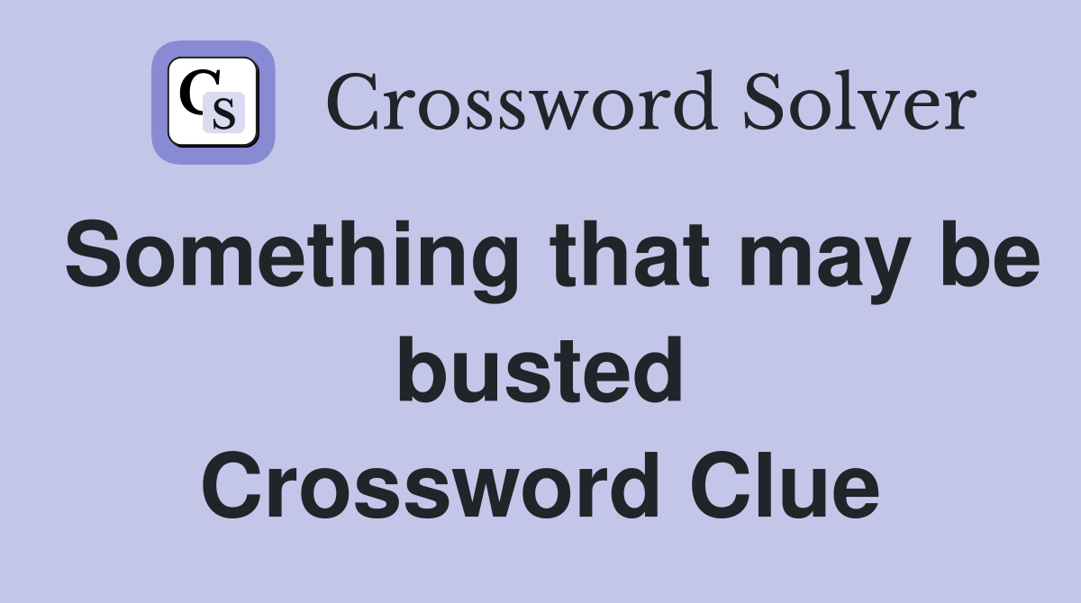 Something that may be busted Crossword Clue