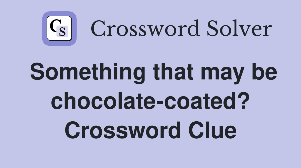 Something that may be chocolate-coated? Crossword Clue