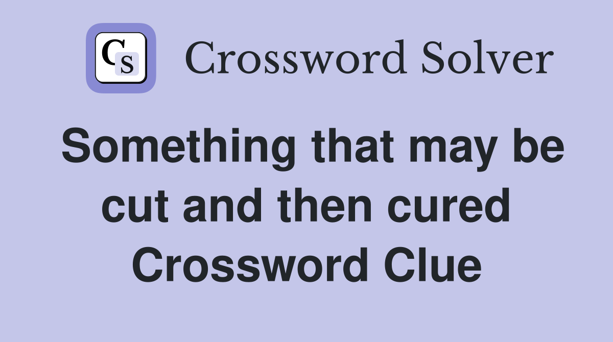 Something that may be cut and then cured Crossword Clue