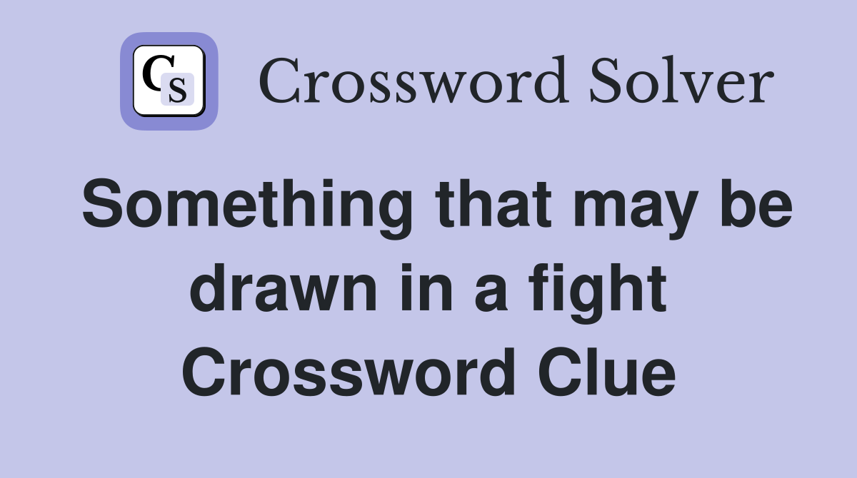 Something that may be drawn in a fight Crossword Clue