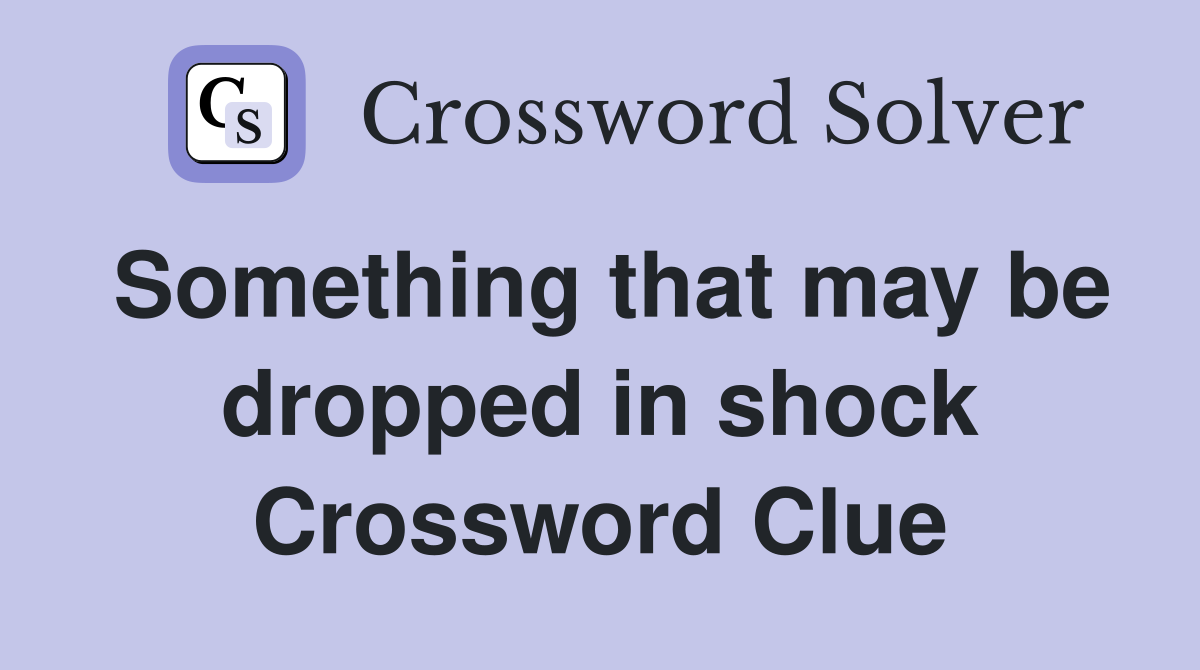 Something that may be dropped in shock Crossword Clue