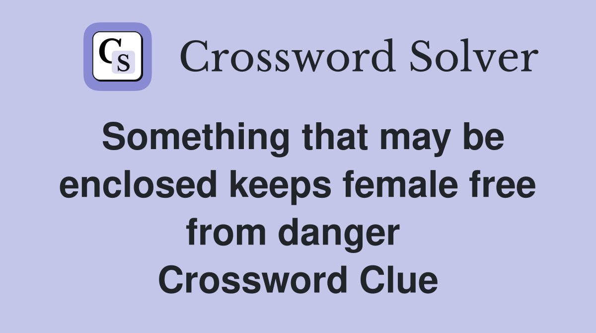 Something that may be enclosed keeps female free from danger  Crossword Clue