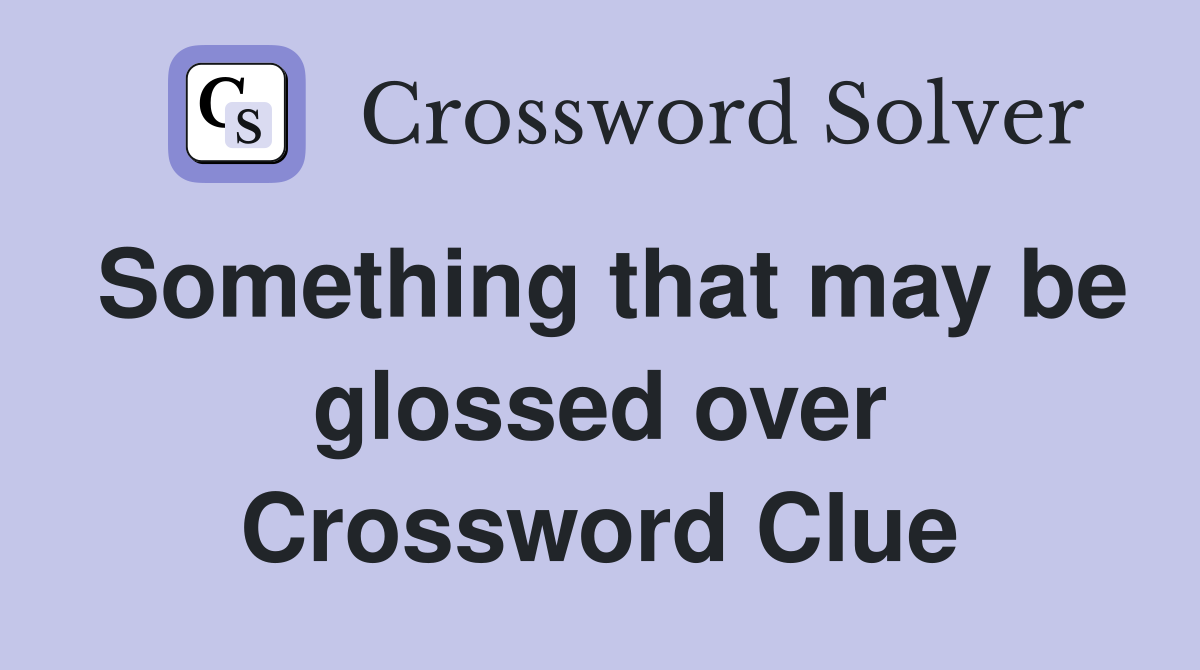 Something that may be glossed over Crossword Clue