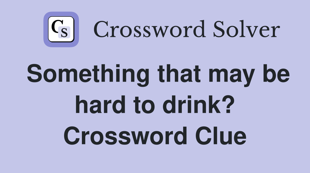 Something that may be hard to drink? Crossword Clue