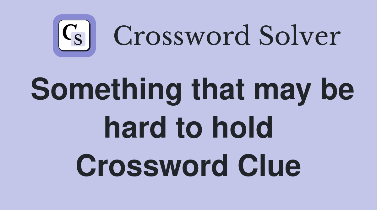 Something that may be hard to hold Crossword Clue