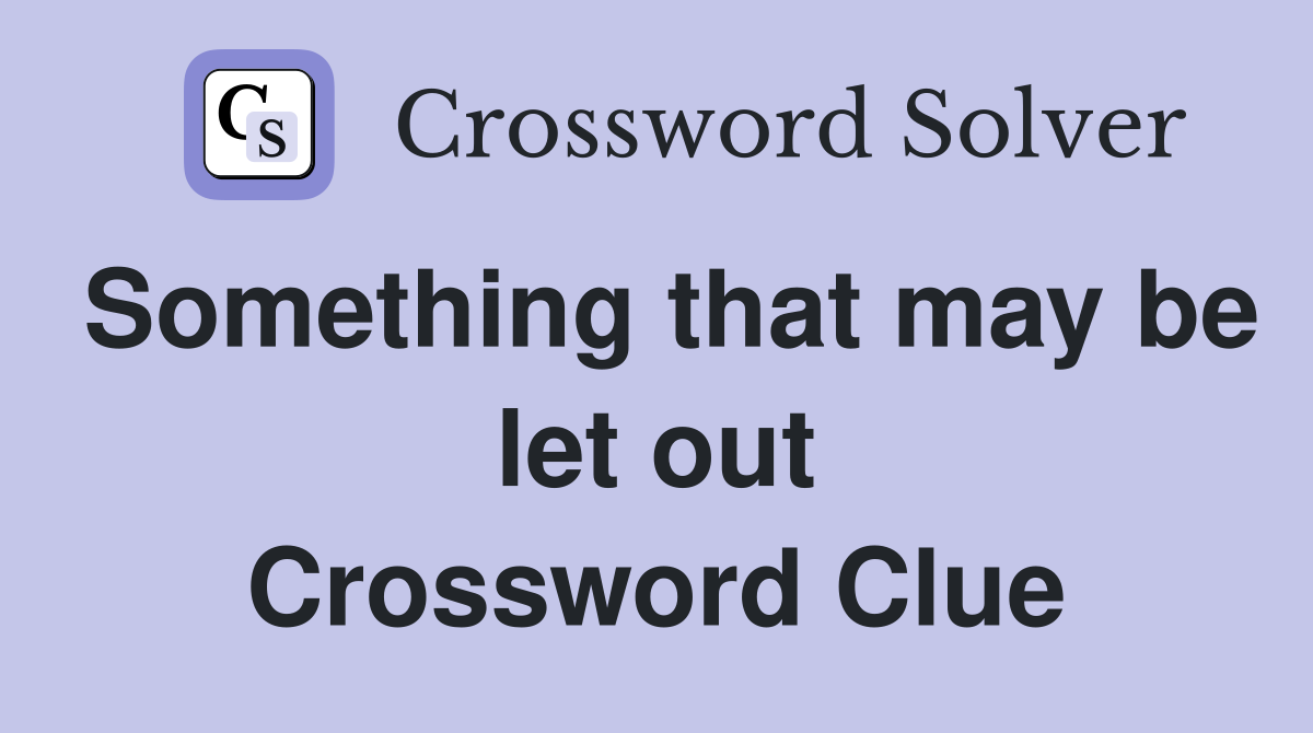 Something that may be let out Crossword Clue