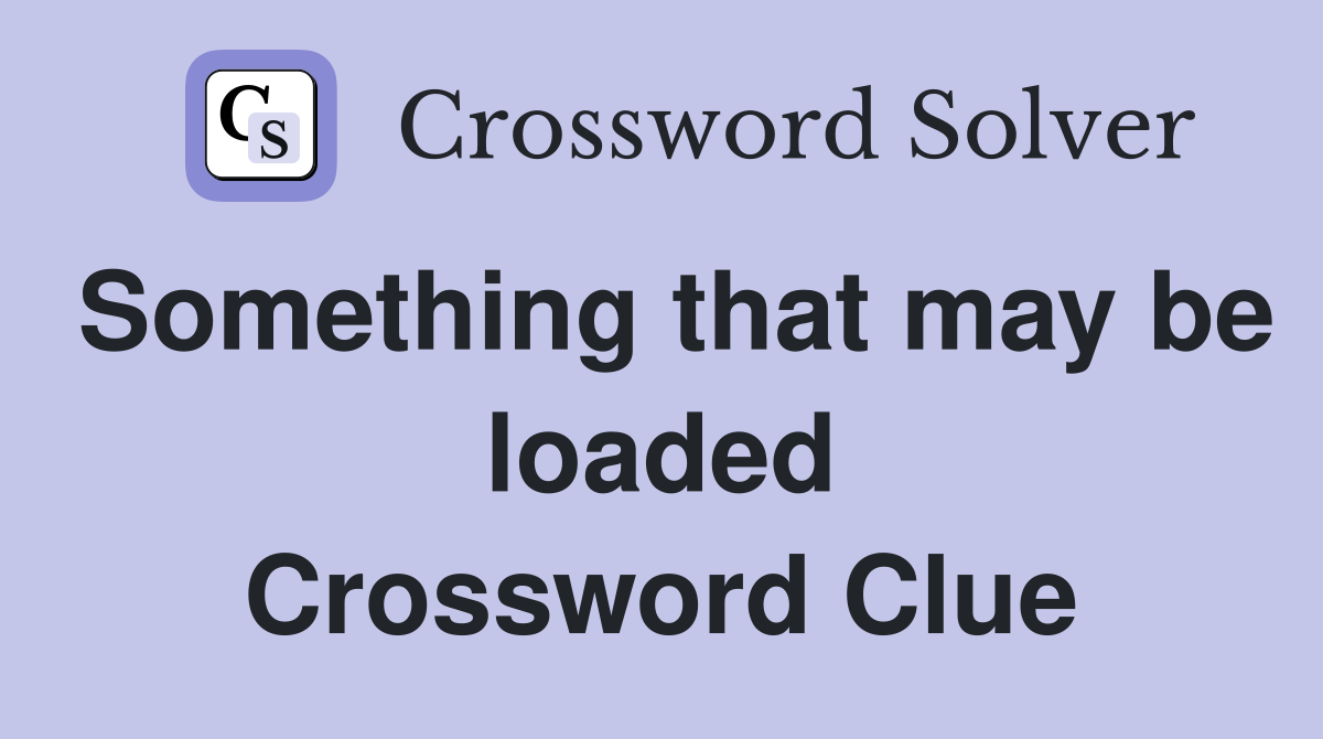 Something that may be loaded Crossword Clue