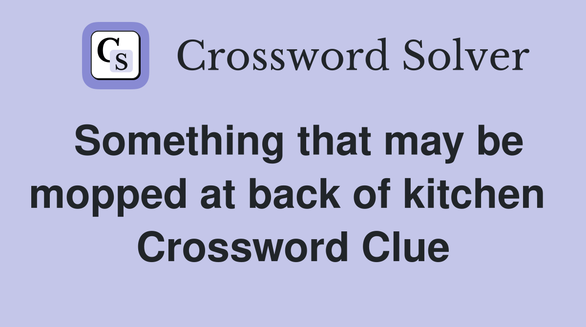 Something that may be mopped at back of kitchen  Crossword Clue
