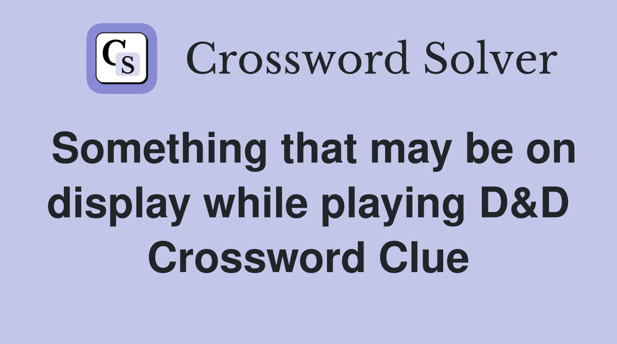 Something that may be on display while playing D&D Crossword Clue