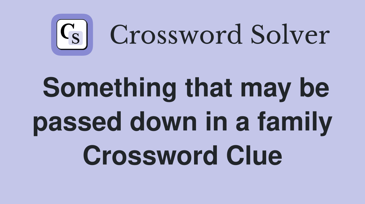 Something that may be passed down in a family Crossword Clue
