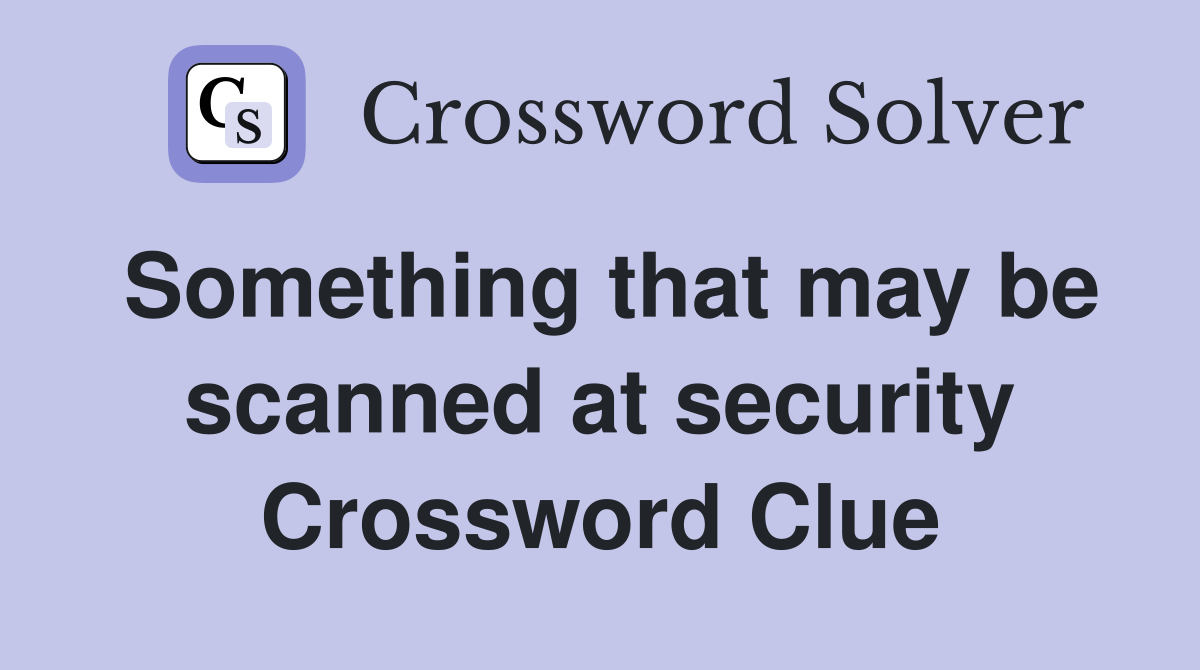 Something that may be scanned at security Crossword Clue