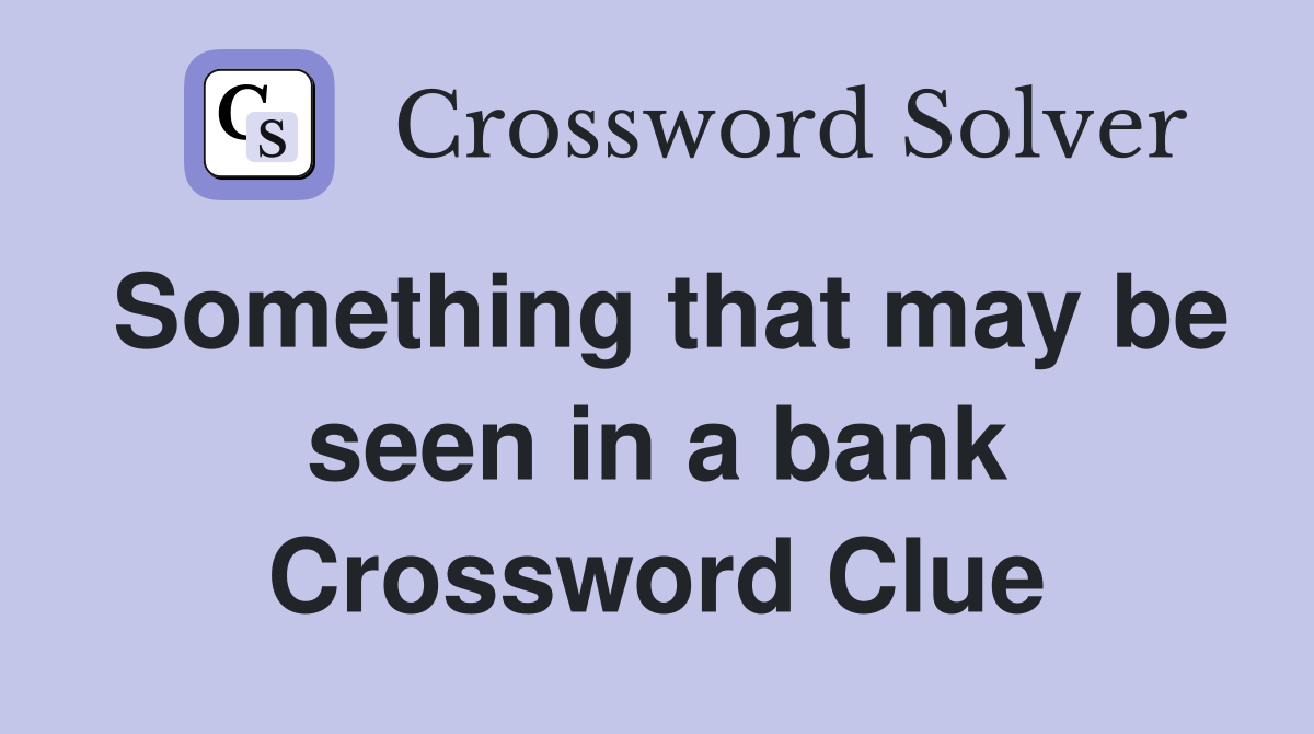 Something that may be seen in a bank Crossword Clue