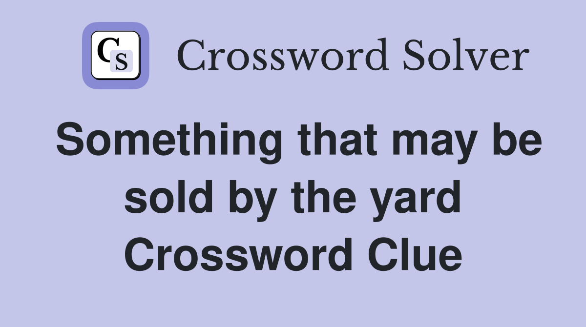 Something that may be sold by the yard Crossword Clue